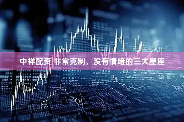 中祥配资 非常克制，没有情绪的三大星座