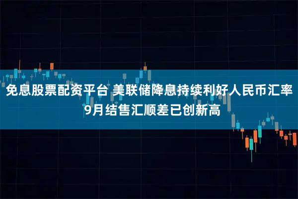免息股票配资平台 美联储降息持续利好人民币汇率  9月结售汇顺差已创新高