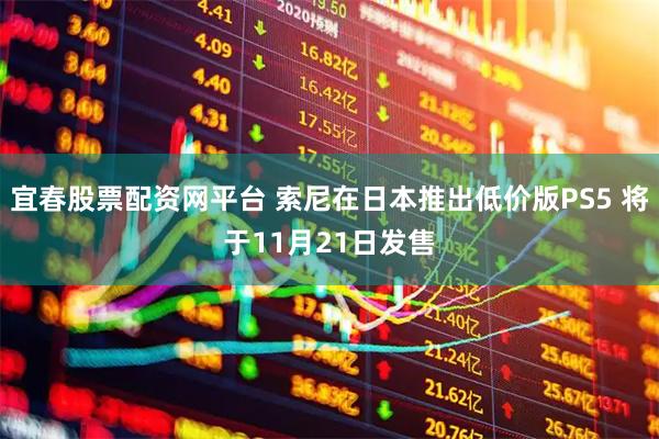 宜春股票配资网平台 索尼在日本推出低价版PS5 将于11月21日发售
