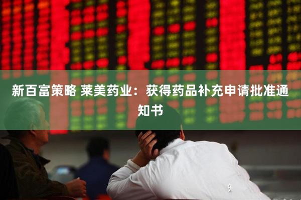 新百富策略 莱美药业：获得药品补充申请批准通知书