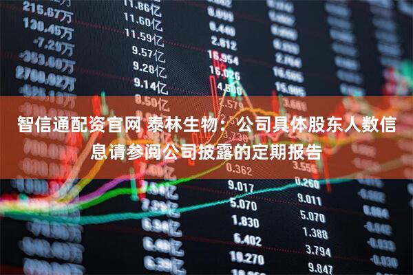 智信通配资官网 泰林生物：公司具体股东人数信息请参阅公司披露的定期报告