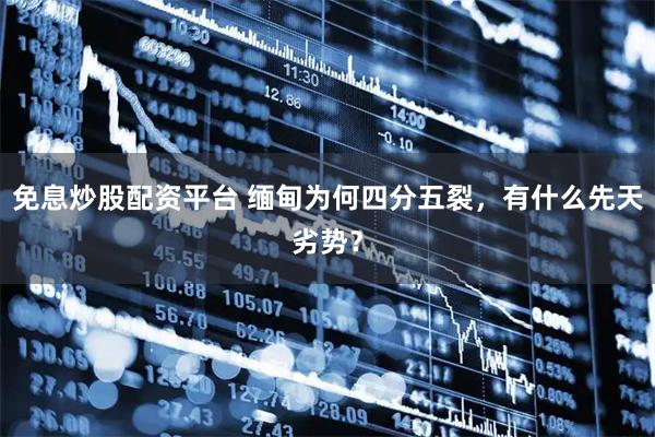 免息炒股配资平台 缅甸为何四分五裂，有什么先天劣势？