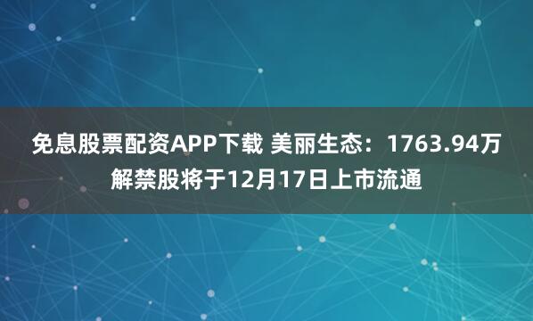 免息股票配资APP下载 美丽生态：1763.94万解禁股将于12月17日上市流通