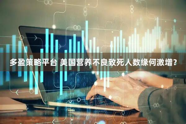 多盈策略平台 美国营养不良致死人数缘何激增？