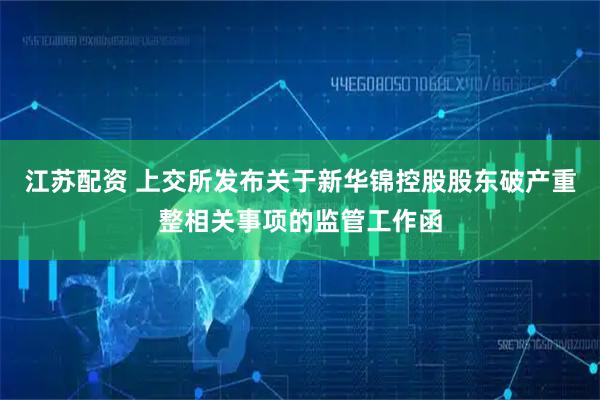 江苏配资 上交所发布关于新华锦控股股东破产重整相关事项的监管工作函