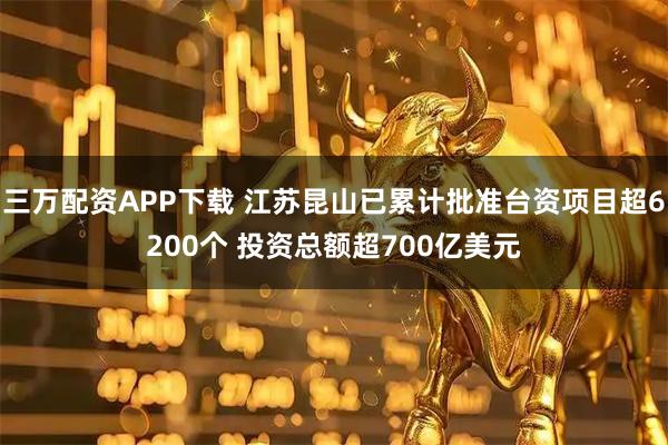 三万配资APP下载 江苏昆山已累计批准台资项目超6200个 投资总额超700亿美元