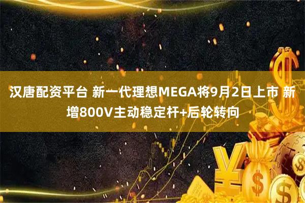 汉唐配资平台 新一代理想MEGA将9月2日上市 新增800V主动稳定杆+后轮转向
