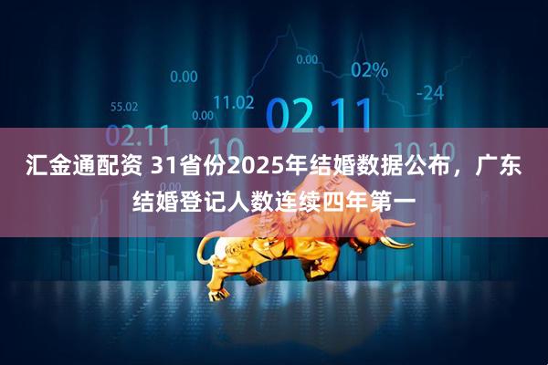 汇金通配资 31省份2025年结婚数据公布，广东结婚登记人数连续四年第一